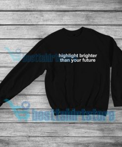 Highlight Brighter Than Your Future Sweatshirt Quotes S-5XL