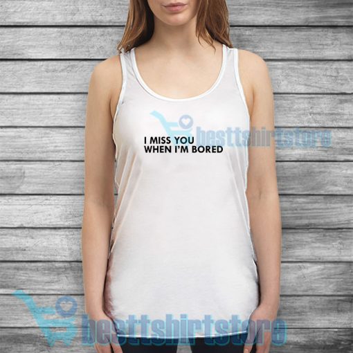 I Miss You When I'm Bored Tank Top Quotes Size S-3XL