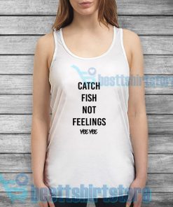 Catch Fish Not Feelings Yee Yee Tank Top For Unisex S-2XL