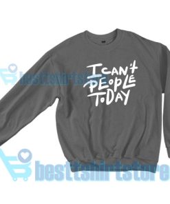 I Can't People Today Sweatshirt S – 3XL